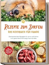 Rezepte zum Barfen - Das Kochbuch für Hunde: Die besten Barf Rezepte für eine natürliche und gesunde Ernährung Ihres Hundes - inkl. Hundekekse-, Welpen- und vegetarischen Rezepten